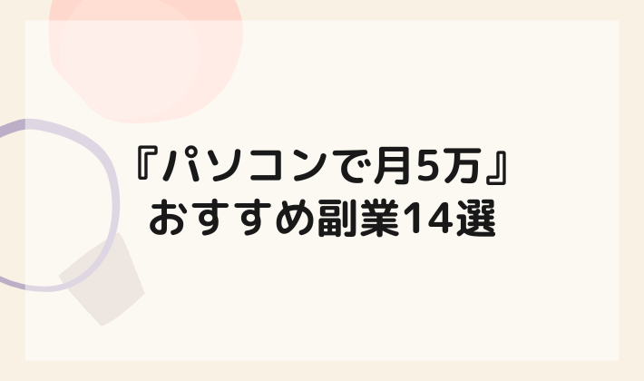 パソコンで月5万円以上稼げる副業14選！難しい知識がいらない副業も紹介 | がんばらない副業